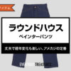 ラウンドハウス / ペインターパンツ